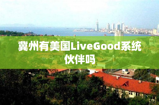 冀州有美国LiveGood系统伙伴吗