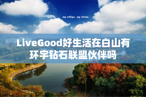 LiveGood好生活在白山有环宇钻石联盟伙伴吗