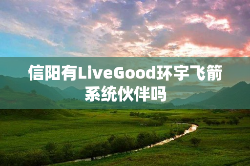 信阳有LiveGood环宇飞箭系统伙伴吗