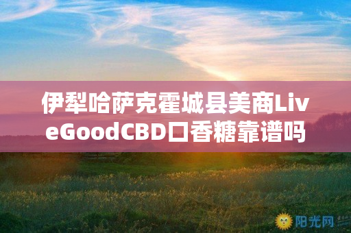 伊犁哈萨克霍城县美商LiveGoodCBD口香糖靠谱吗