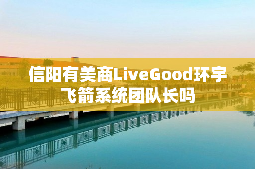 信阳有美商LiveGood环宇飞箭系统团队长吗