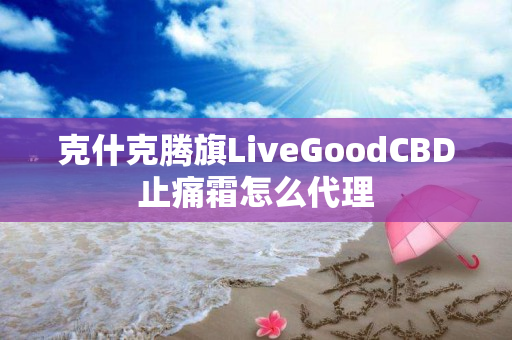 克什克腾旗LiveGoodCBD止痛霜怎么代理