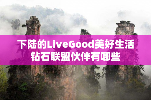 下陆的LiveGood美好生活钻石联盟伙伴有哪些