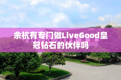 余杭有专门做LiveGood皇冠钻石的伙伴吗