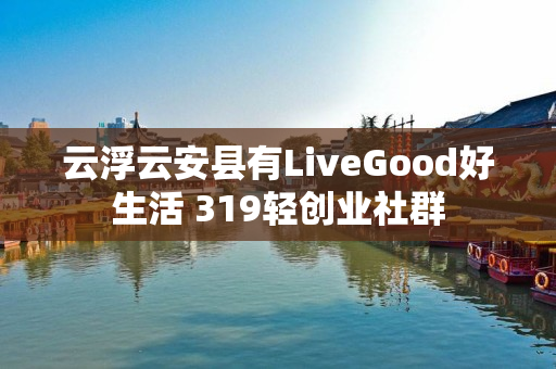 云浮云安县有LiveGood好生活 319轻创业社群