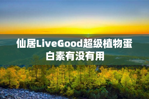 仙居LiveGood超级植物蛋白素有没有用