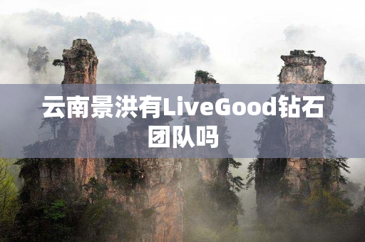 云南景洪有LiveGood钻石团队吗