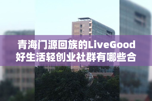 青海门源回族的LiveGood好生活轻创业社群有哪些合作机会