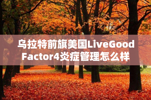 乌拉特前旗美国LiveGoodFactor4炎症管理怎么样