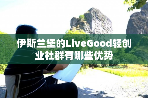 伊斯兰堡的LiveGood轻创业社群有哪些优势