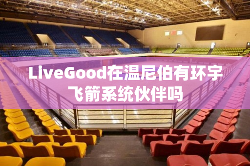 LiveGood在温尼伯有环宇飞箭系统伙伴吗