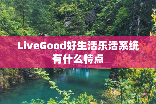 LiveGood好生活乐活系统有什么特点