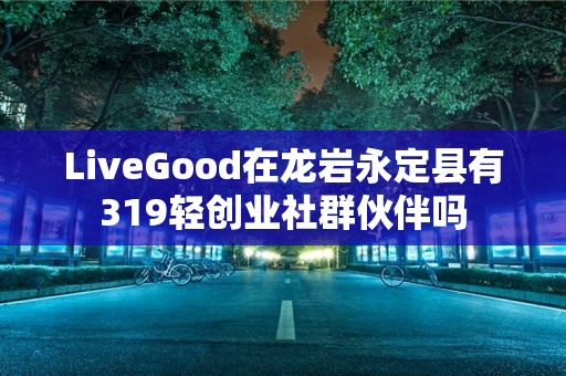 LiveGood在龙岩永定县有319轻创业社群伙伴吗