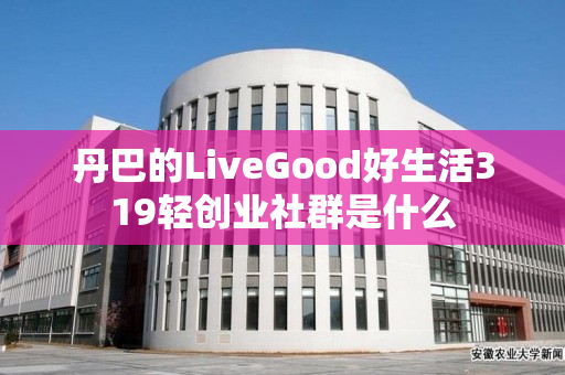 丹巴的LiveGood好生活319轻创业社群是什么