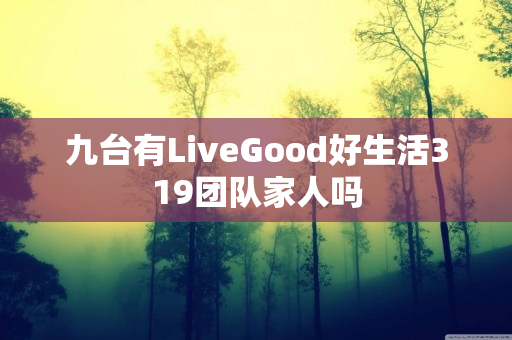 九台有LiveGood好生活319团队家人吗