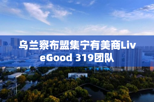 乌兰察布盟集宁有美商LiveGood 319团队