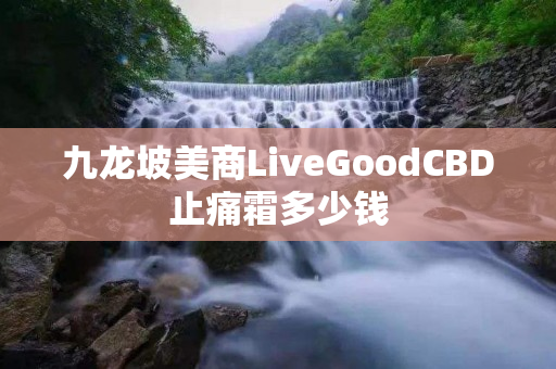 九龙坡美商LiveGoodCBD止痛霜多少钱