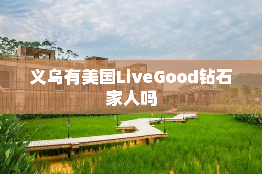 义乌有美国LiveGood钻石家人吗