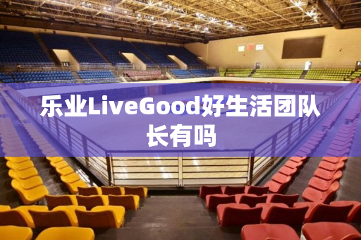 乐业LiveGood好生活团队长有吗