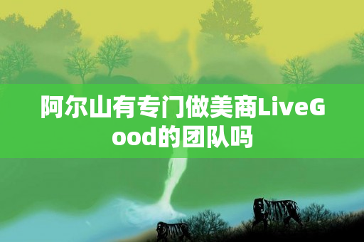 阿尔山有专门做美商LiveGood的团队吗