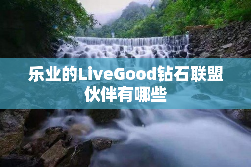 乐业的LiveGood钻石联盟伙伴有哪些