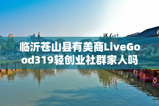 临沂苍山县有美商LiveGood319轻创业社群家人吗