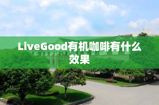 LiveGood有机咖啡有什么效果