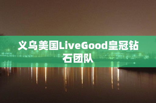 义乌美国LiveGood皇冠钻石团队