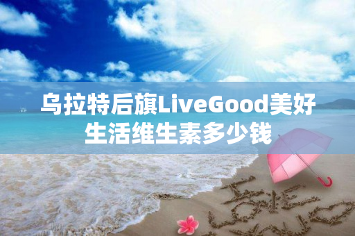 乌拉特后旗LiveGood美好生活维生素多少钱