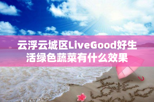 云浮云城区LiveGood好生活绿色蔬菜有什么效果