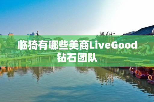 临猗有哪些美商LiveGood钻石团队