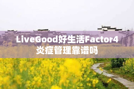 LiveGood好生活Factor4炎症管理靠谱吗