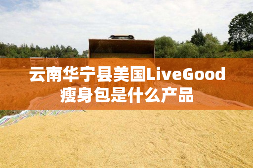 云南华宁县美国LiveGood瘦身包是什么产品