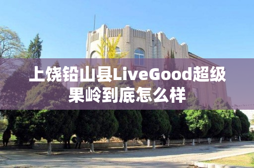 上饶铅山县LiveGood超级果岭到底怎么样