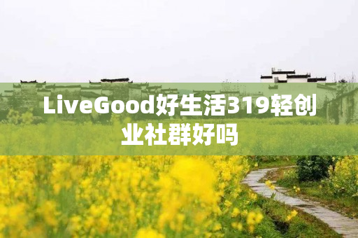 LiveGood好生活319轻创业社群好吗