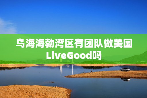 乌海海勃湾区有团队做美国LiveGood吗