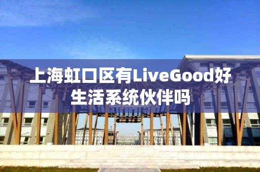 上海虹口区有LiveGood好生活系统伙伴吗