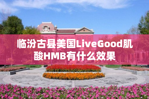 临汾古县美国LiveGood肌酸HMB有什么效果