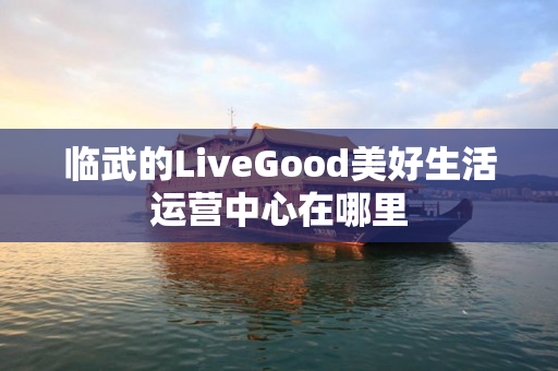 临武的LiveGood美好生活运营中心在哪里