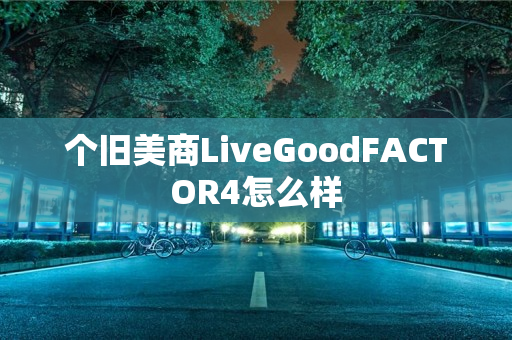 个旧美商LiveGoodFACTOR4怎么样