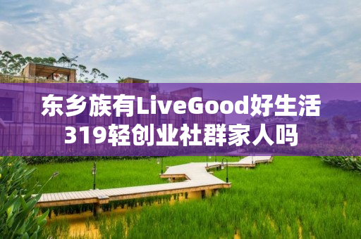 东乡族有LiveGood好生活319轻创业社群家人吗