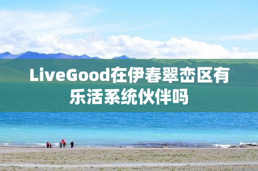 LiveGood在伊春翠峦区有乐活系统伙伴吗