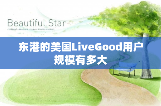 东港的美国LiveGood用户规模有多大