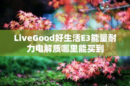 LiveGood好生活E3能量耐力电解质哪里能买到