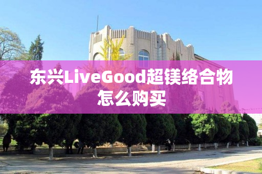 东兴LiveGood超镁络合物怎么购买