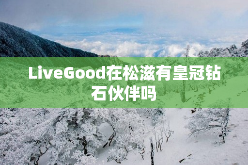 LiveGood在松滋有皇冠钻石伙伴吗