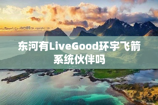 东河有LiveGood环宇飞箭系统伙伴吗