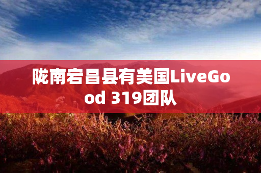 陇南宕昌县有美国LiveGood 319团队