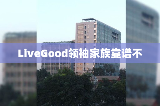 LiveGood领袖家族靠谱不