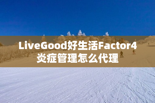 LiveGood好生活Factor4炎症管理怎么代理